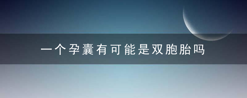 一个孕囊有可能是双胞胎吗 一个孕囊是不是说怀的是一个